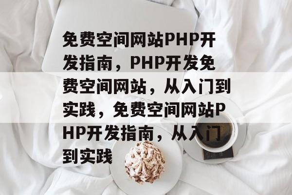 免费空间网站PHP开发指南，PHP开发免费空间网站，从入门到实践，免费空间网站PHP开发指南，从入门到实践