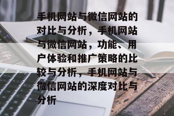 手机网站与微信网站的对比与分析，手机网站与微信网站，功能、用户体验和推广策略的比较与分析，手机网站与微信网站的深度对比与分析