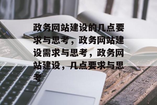 政务网站建设的几点要求与思考，政务网站建设需求与思考，政务网站建设，几点要求与思考
