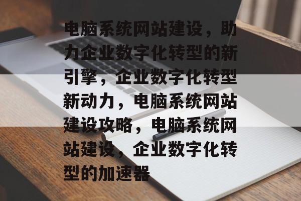电脑系统网站建设，助力企业数字化转型的新引擎，企业数字化转型新动力，电脑系统网站建设攻略，电脑系统网站建设，企业数字化转型的加速器