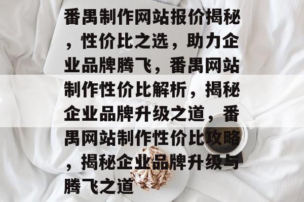 番禺制作网站报价揭秘，性价比之选，助力企业品牌腾飞，番禺网站制作性价比解析，揭秘企业品牌升级之道，番禺网站制作性价比攻略，揭秘企业品牌升级与腾飞之道