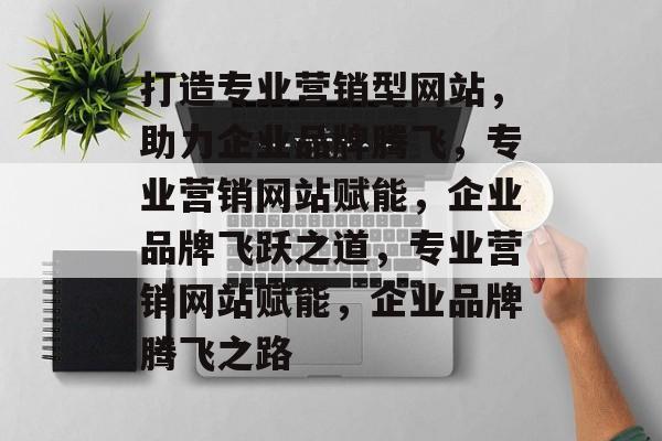 打造专业营销型网站，助力企业品牌腾飞，专业营销网站赋能，企业品牌飞跃之道，专业营销网站赋能，企业品牌腾飞之路