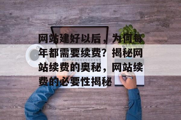 网站建好以后，为何每年都需要续费？揭秘网站续费的奥秘，网站续费的必要性揭秘