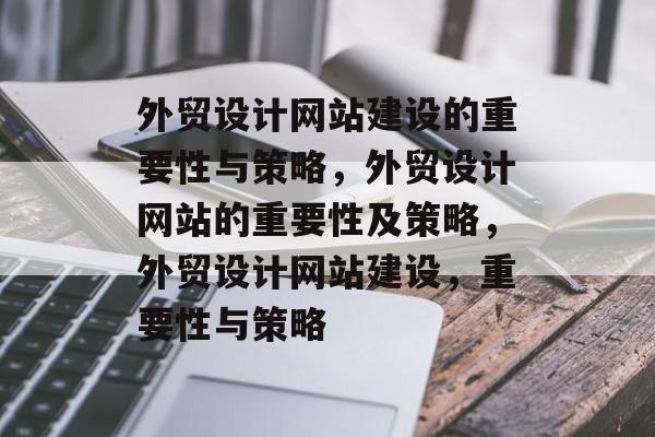 外贸设计网站建设的重要性与策略，外贸设计网站的重要性及策略，外贸设计网站建设，重要性与策略