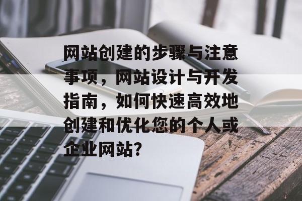 网站创建的步骤与注意事项，网站设计与开发指南，如何快速高效地创建和优化您的个人或企业网站？