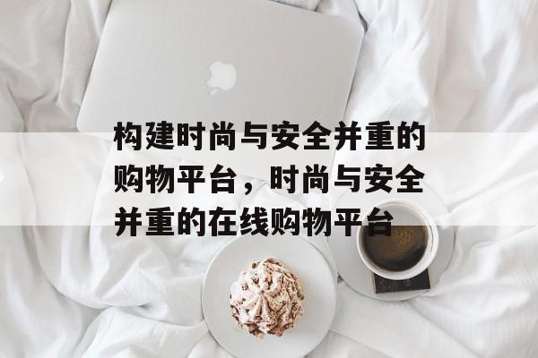 构建时尚与安全并重的购物平台，时尚与安全并重的在线购物平台