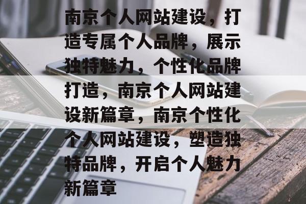 南京个人网站建设，打造专属个人品牌，展示独特魅力，个性化品牌打造，南京个人网站建设新篇章，南京个性化个人网站建设，塑造独特品牌，开启个人魅力新篇章
