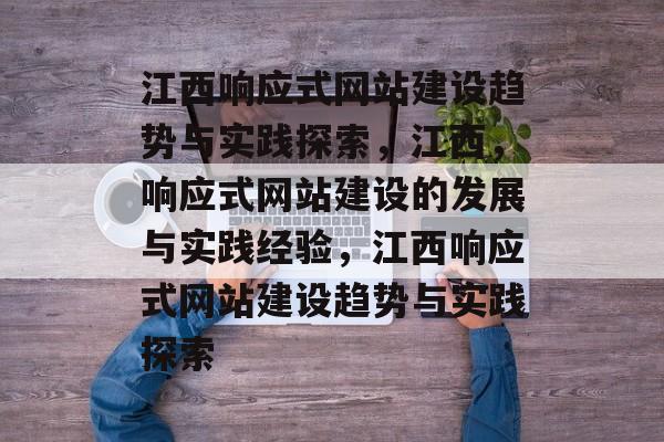 江西响应式网站建设趋势与实践探索，江西，响应式网站建设的发展与实践经验，江西响应式网站建设趋势与实践探索