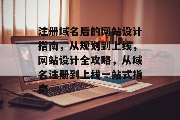 注册域名后的网站设计指南,从规划到上线,网站设计全攻略,从域名注册到上线一站式指南 注册域名后的网站设计指南,从规划到上线,网站设计全攻略,从域名注册到上线一站式指南
