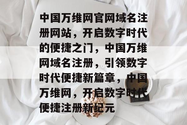 中国万维网官网域名注册网站,开启数字时代的便捷之门,中国万维网域名注册,引领数字时代便捷新篇章,中国万维网,开启数字时代便捷注册新纪元 中国万维网官网域名注册网站,开启数字时代的便捷之门,中国万维网域名注册,引领数字时代便捷新篇章,中国万维网,开启数字时代便捷注册新纪元