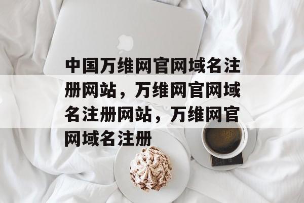 中国万维网官网域名注册网站,万维网官网域名注册网站,万维网官网域名注册 中国万维网官网域名注册网站,万维网官网域名注册网站,万维网官网域名注册