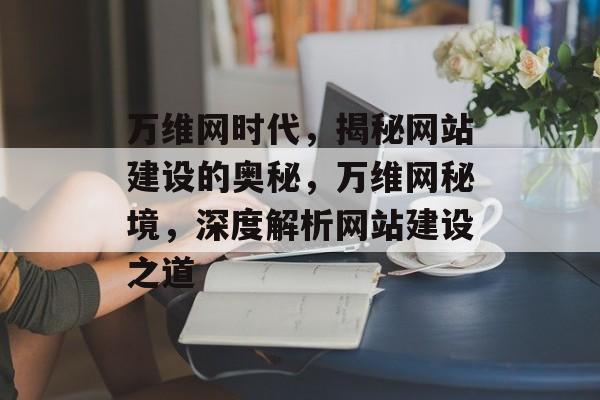 万维网时代，揭秘网站建设的奥秘，万维网秘境，深度解析网站建设之道