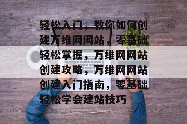 轻松入门，教你如何创建万维网网站，零基础轻松掌握，万维网网站创建攻略，万维网网站创建入门指南，零基础轻松学会建站技巧