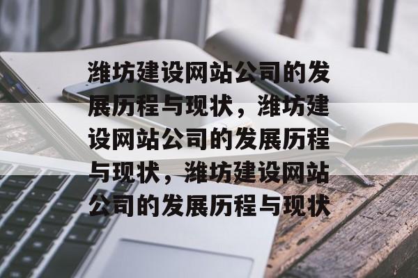 潍坊建设网站公司的发展历程与现状，潍坊建设网站公司的发展历程与现状，潍坊建设网站公司的发展历程与现状