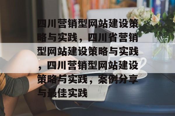 四川营销型网站建设策略与实践，四川省营销型网站建设策略与实践，四川营销型网站建设策略与实践，案例分享与最佳实践