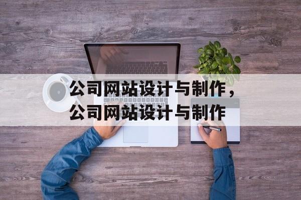 公司网站设计与制作，公司网站设计与制作