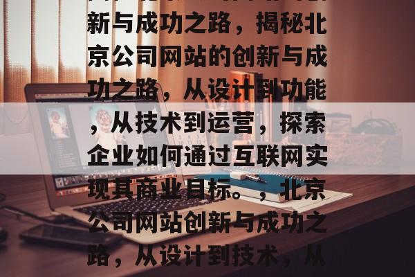 揭秘北京公司网站的创新与成功之路，揭秘北京公司网站的创新与成功之路，从设计到功能，从技术到运营，探索企业如何通过互联网实现其商业目标。，北京公司网站创新与成功之路，从设计到技术，从运营到商业目标