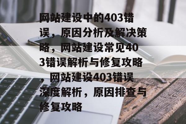 网站建设中的403错误，原因分析及解决策略，网站建设常见403错误解析与修复攻略，网站建设403错误深度解析，原因排查与修复攻略