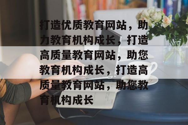打造优质教育网站，助力教育机构成长，打造高质量教育网站，助您教育机构成长，打造高质量教育网站，助您教育机构成长