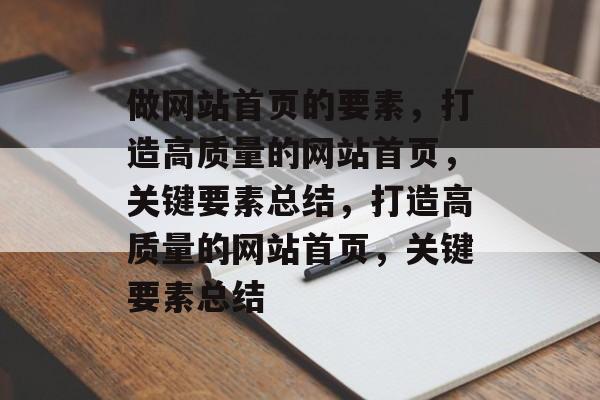 做网站首页的要素，打造高质量的网站首页，关键要素总结，打造高质量的网站首页，关键要素总结
