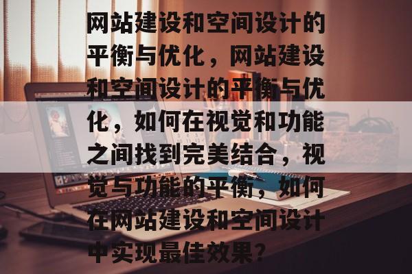 网站建设和空间设计的平衡与优化，网站建设和空间设计的平衡与优化，如何在视觉和功能之间找到完美结合，视觉与功能的平衡，如何在网站建设和空间设计中实现最佳效果？