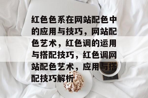 红色色系在网站配色中的应用与技巧，网站配色艺术，红色调的运用与搭配技巧，红色调网站配色艺术，应用与搭配技巧解析