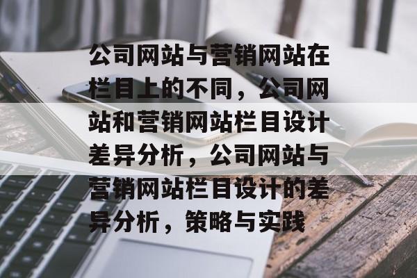 公司网站与营销网站在栏目上的不同，公司网站和营销网站栏目设计差异分析，公司网站与营销网站栏目设计的差异分析，策略与实践