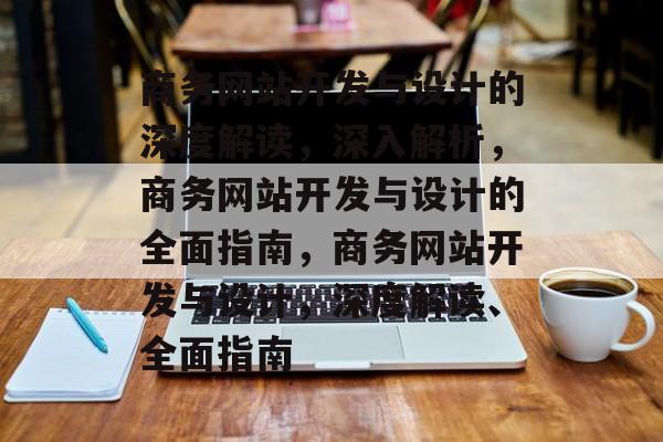 商务网站开发与设计的深度解读，深入解析，商务网站开发与设计的全面指南，商务网站开发与设计，深度解读、全面指南