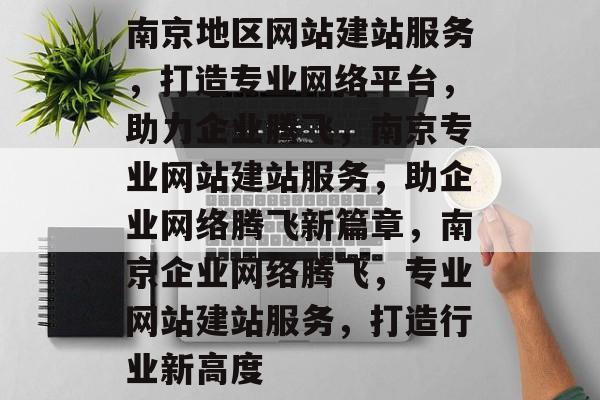 南京地区网站建站服务，打造专业网络平台，助力企业腾飞，南京专业网站建站服务，助企业网络腾飞新篇章，南京企业网络腾飞，专业网站建站服务，打造行业新高度