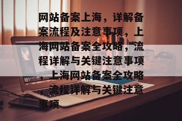 网站备案上海，详解备案流程及注意事项，上海网站备案全攻略，流程详解与关键注意事项，上海网站备案全攻略，流程详解与关键注意事项