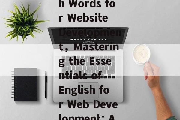 The Essential English Words for Website Development，Mastering the Essentials of English for Web Development: A Comprehensive Guide