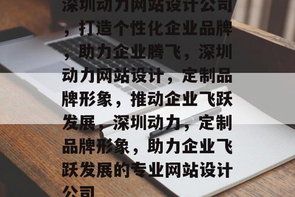深圳动力网站设计公司，打造个性化企业品牌，助力企业腾飞，深圳动力网站设计，定制品牌形象，推动企业飞跃发展，深圳动力，定制品牌形象，助力企业飞跃发展的专业网站设计公司