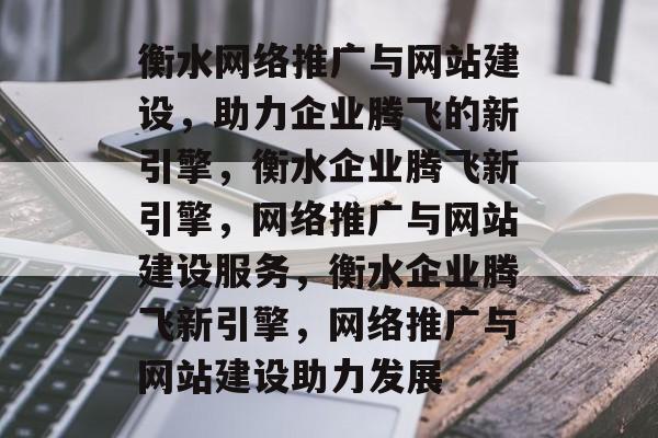 衡水网络推广与网站建设，助力企业腾飞的新引擎，衡水企业腾飞新引擎，网络推广与网站建设服务，衡水企业腾飞新引擎，网络推广与网站建设助力发展