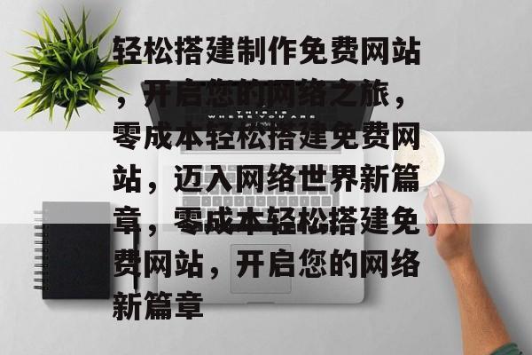 轻松搭建制作免费网站，开启您的网络之旅，零成本轻松搭建免费网站，迈入网络世界新篇章，零成本轻松搭建免费网站，开启您的网络新篇章