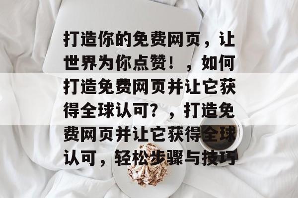 打造你的免费网页，让世界为你点赞！，如何打造免费网页并让它获得全球认可？，打造免费网页并让它获得全球认可，轻松步骤与技巧