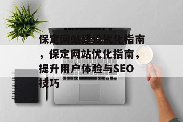 保定网站建设优化指南，保定网站优化指南，提升用户体验与SEO技巧