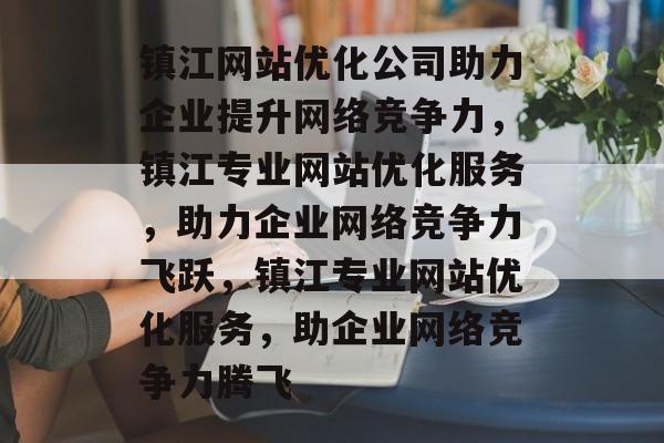 镇江网站优化公司助力企业提升网络竞争力，镇江专业网站优化服务，助力企业网络竞争力飞跃，镇江专业网站优化服务，助企业网络竞争力腾飞