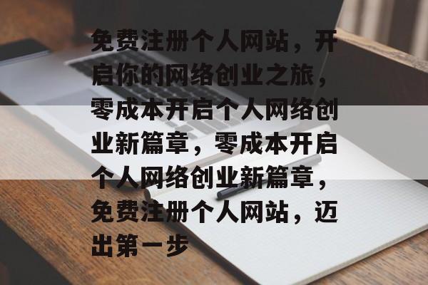 免费注册个人网站，开启你的网络创业之旅，零成本开启个人网络创业新篇章，零成本开启个人网络创业新篇章，免费注册个人网站，迈出第一步