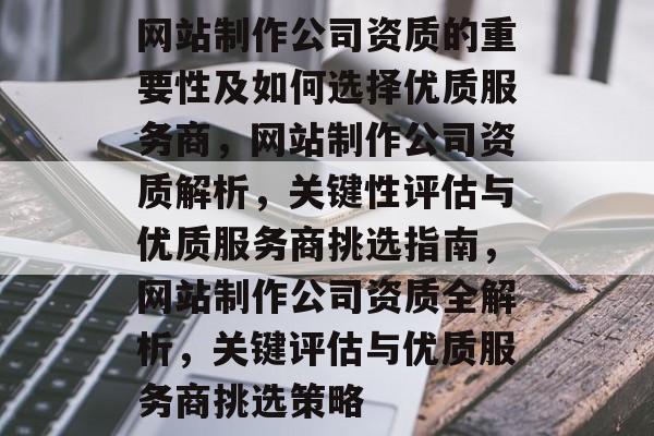 网站制作公司资质的重要性及如何选择优质服务商，网站制作公司资质解析，关键性评估与优质服务商挑选指南，网站制作公司资质全解析，关键评估与优质服务商挑选策略