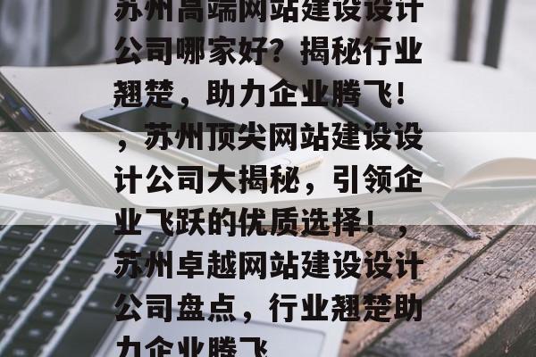 苏州高端网站建设设计公司哪家好？揭秘行业翘楚，助力企业腾飞！，苏州顶尖网站建设设计公司大揭秘，引领企业飞跃的优质选择！，苏州卓越网站建设设计公司盘点，行业翘楚助力企业腾飞