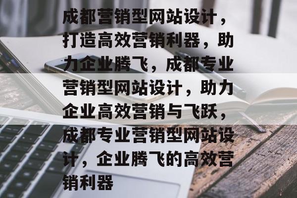 成都营销型网站设计，打造高效营销利器，助力企业腾飞，成都专业营销型网站设计，助力企业高效营销与飞跃，成都专业营销型网站设计，企业腾飞的高效营销利器