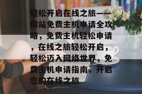 轻松开启在线之旅——网站免费主机申请全攻略，免费主机轻松申请，在线之旅轻松开启，轻松迈入网络世界，免费主机申请指南，开启您的在线之旅