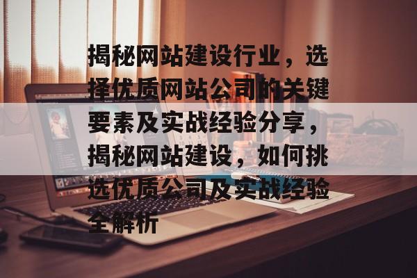 揭秘网站建设行业，选择优质网站公司的关键要素及实战经验分享，揭秘网站建设，如何挑选优质公司及实战经验全解析