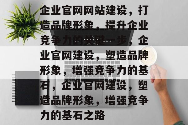 企业官网网站建设，打造品牌形象，提升企业竞争力的关键一步，企业官网建设，塑造品牌形象，增强竞争力的基石，企业官网建设，塑造品牌形象，增强竞争力的基石之路