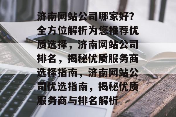 济南网站公司哪家好？全方位解析为您推荐优质选择，济南网站公司排名，揭秘优质服务商选择指南，济南网站公司优选指南，揭秘优质服务商与排名解析