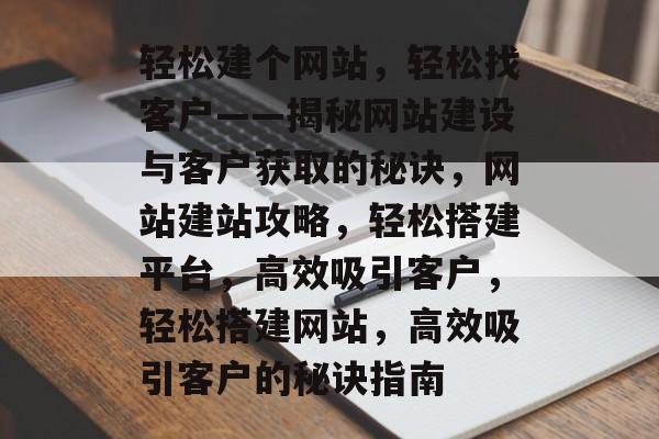 轻松建个网站，轻松找客户——揭秘网站建设与客户获取的秘诀，网站建站攻略，轻松搭建平台，高效吸引客户，轻松搭建网站，高效吸引客户的秘诀指南
