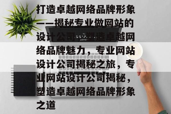 打造卓越网络品牌形象——揭秘专业做网站的设计公司，塑造卓越网络品牌魅力，专业网站设计公司揭秘之旅，专业网站设计公司揭秘，塑造卓越网络品牌形象之道