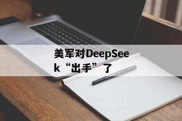 美军对DeepSeek“出手”了