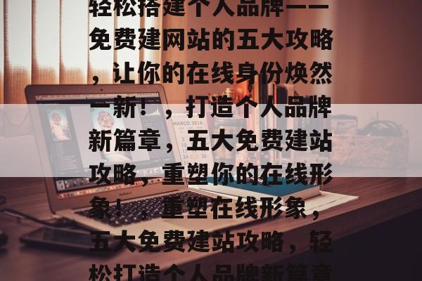 轻松搭建个人品牌——免费建网站的五大攻略，让你的在线身份焕然一新！，打造个人品牌新篇章，五大免费建站攻略，重塑你的在线形象！，重塑在线形象，五大免费建站攻略，轻松打造个人品牌新篇章