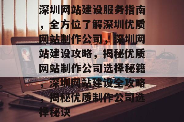 深圳网站建设服务指南，全方位了解深圳优质网站制作公司，深圳网站建设攻略，揭秘优质网站制作公司选择秘籍，深圳网站建设全攻略，揭秘优质制作公司选择秘诀
